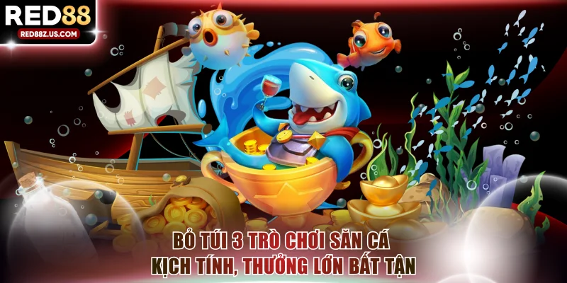 Bỏ túi 3 trò chơi săn cá kịch tính, thưởng lớn bất tận