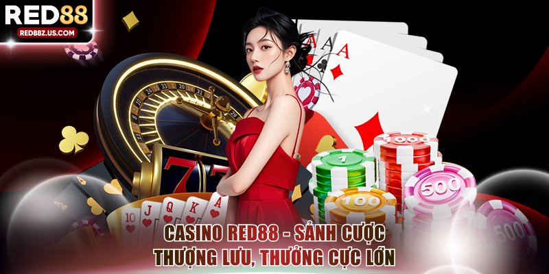 Casino RED88 - Sảnh Cược Thượng Lưu Với Tỷ Lệ Thưởng Khủng